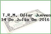 T.R.M. Dólar Jueves 14 De Julio De 2016