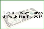 T.R.M. Dólar Lunes 18 De Julio De 2016