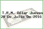 T.R.M. Dólar Jueves 28 De Julio De 2016