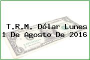 T.R.M. Dólar Lunes 1 De Agosto De 2016