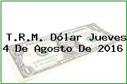 T.R.M. Dólar Jueves 4 De Agosto De 2016