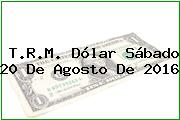 Ver trm dolar sabado 20 de agosto de 2016 T.R.M. Dólar Sábado 20 De Agosto De 2016