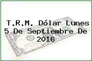 T.R.M. Dólar Lunes 5 De Septiembre De 2016