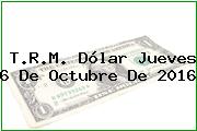 T.R.M. Dólar Jueves 6 De Octubre De 2016