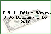 T.R.M. Dólar Sábado 3 De Diciembre De 2016