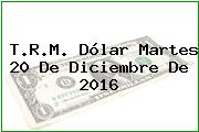 T.R.M. Dólar Martes 20 De Diciembre De 2016