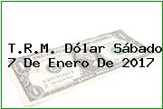 T.R.M. Dólar Sábado 7 De Enero De 2017