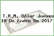 T.R.M. Dólar Jueves 19 De Enero De 2017