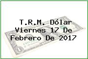 T.R.M. Dólar Viernes 17 De Febrero De 2017