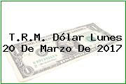 Ver trm dolar lunes 20 de marzo de 2017 T.R.M. Dólar Lunes 20 De Marzo De 2017