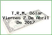 T.R.M. Dólar Viernes 7 De Abril De 2017