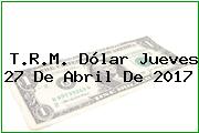 T.R.M. Dólar Jueves 27 De Abril De 2017