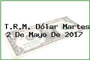 T.R.M. Dólar Martes 2 De Mayo De 2017