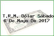 Ver trm dolar sabado 6 de mayo de 2017 T.R.M. Dólar Sábado 6 De Mayo De 2017