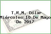 T.R.M. Dólar Miércoles 10 De Mayo De 2017