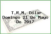 T.R.M. Dólar Domingo 21 De Mayo De 2017