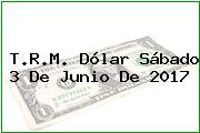 T.R.M. Dólar Sábado 3 De Junio De 2017