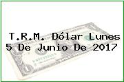 T.R.M. Dólar Lunes 5 De Junio De 2017