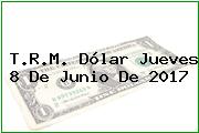 T.R.M. Dólar Jueves 8 De Junio De 2017