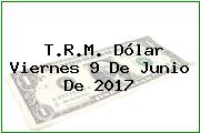 T.R.M. Dólar Viernes 9 De Junio De 2017