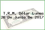 T.R.M. Dólar Lunes 26 De Junio De 2017