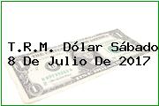 T.R.M. Dólar Sábado 8 De Julio De 2017