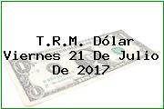 T.R.M. Dólar Viernes 21 De Julio De 2017