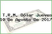 T.R.M. Dólar Jueves 10 De Agosto De 2017