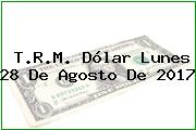 T.R.M. Dólar Lunes 28 De Agosto De 2017