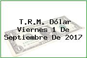 T.R.M. Dólar Viernes 1 De Septiembre De 2017