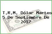 T.R.M. Dólar Martes 5 De Septiembre De 2017