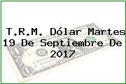 T.R.M. Dólar Martes 19 De Septiembre De 2017