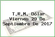 T.R.M. Dólar Viernes 29 De Septiembre De 2017
