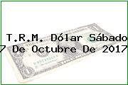 T.R.M. Dólar Sábado 7 De Octubre De 2017