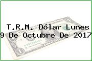 T.R.M. Dólar Lunes 9 De Octubre De 2017