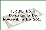T.R.M. Dólar Domingo 5 De Noviembre De 2017