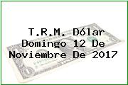 T.R.M. Dólar Domingo 12 De Noviembre De 2017