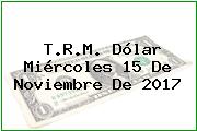 T.R.M. Dólar Miércoles 15 De Noviembre De 2017