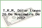 T.R.M. Dólar Lunes 20 De Noviembre De 2017