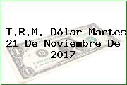 T.R.M. Dólar Martes 21 De Noviembre De 2017