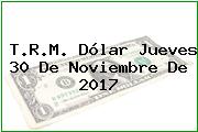 T.R.M. Dólar Jueves 30 De Noviembre De 2017