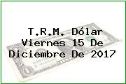 Ver trm dolar viernes 15 de diciembre de 2017 T.R.M. Dólar Viernes 15 De Diciembre De 2017
