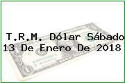 T.R.M. Dólar Sábado 13 De Enero De 2018