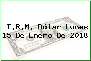 Ver trm dolar lunes 15 de enero de 2018 T.R.M. Dólar Lunes 15 De Enero De 2018