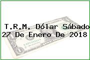T.R.M. Dólar Sábado 27 De Enero De 2018
