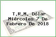 T.R.M. Dólar Miércoles 7 De Febrero De 2018