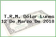 Ver trm dolar lunes 12 de marzo de 2018 T.R.M. Dólar Lunes 12 De Marzo De 2018