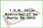 T.R.M. Dólar Miércoles 21 De Marzo De 2018