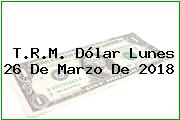 Ver trm dolar lunes 26 de marzo de 2018 T.R.M. Dólar Lunes 26 De Marzo De 2018
