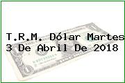 Ver trm dolar martes 3 de abril de 2018 T.R.M. Dólar Martes 3 De Abril De 2018